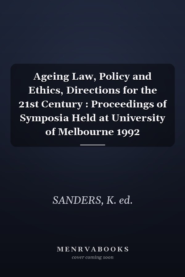 Ageing Law, Policy and Ethics, Directions for the 21st Century : Proceedings of Symposia Held at University of Melbourne 1992
