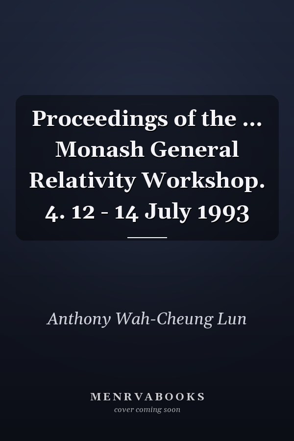 Proceedings of the ... Monash General Relativity Workshop. 4. 12 - 14 July 1993