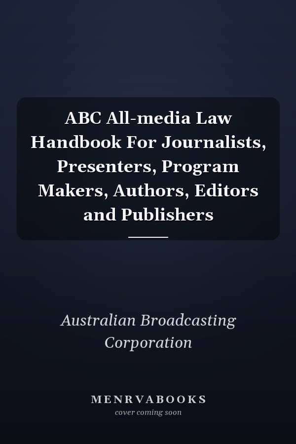 ABC All-media Law Handbook For Journalists, Presenters, Program Makers, Authors, Editors and Publishers