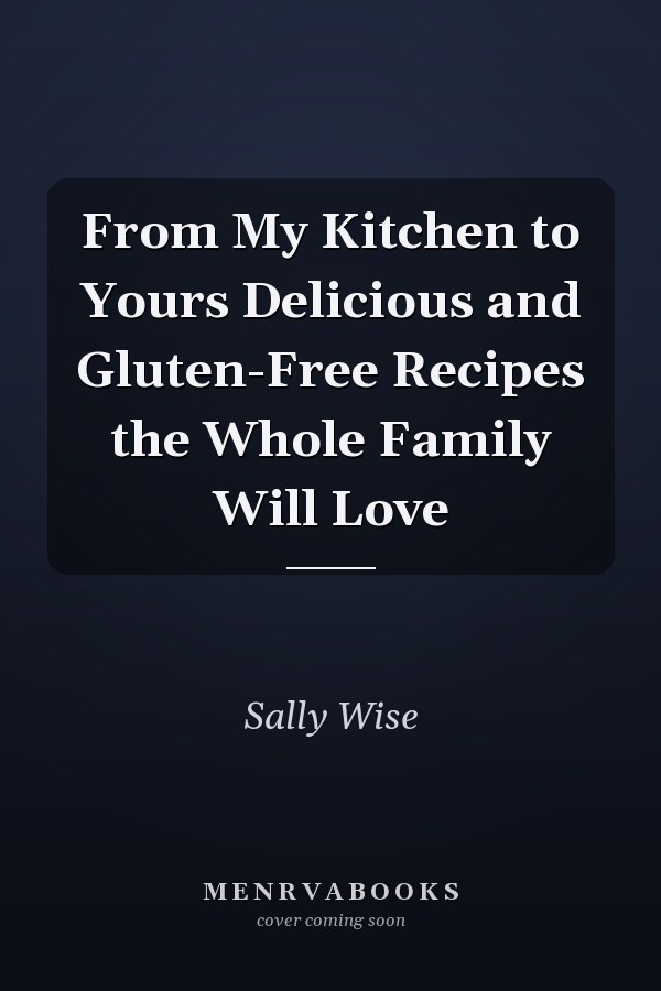 From My Kitchen to Yours Delicious and Gluten-Free Recipes the Whole Family Will Love