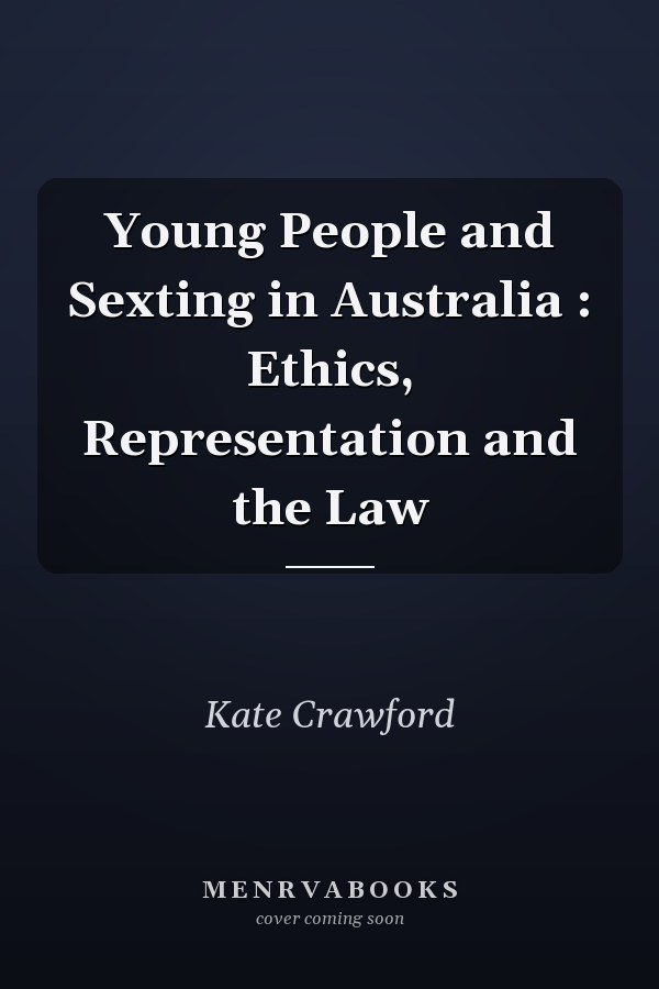 Young People and Sexting in Australia : Ethics, Representation and the Law