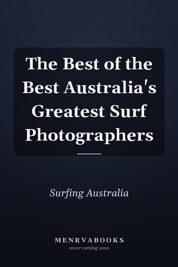 The Best of the Best Australia's Greatest Surf Photographers