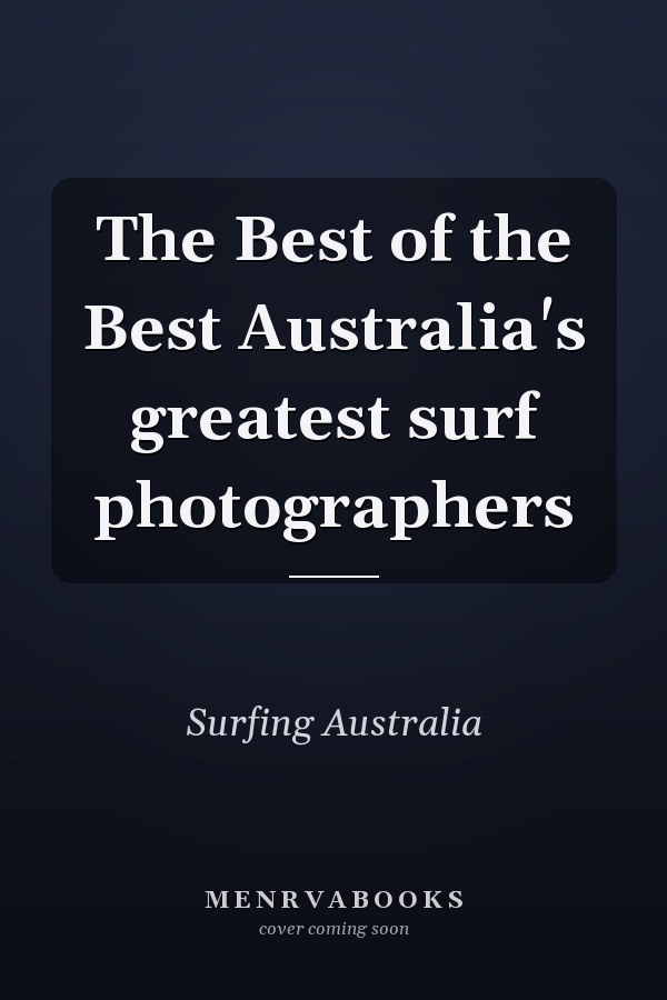 The Best of the Best Australia's greatest surf photographers