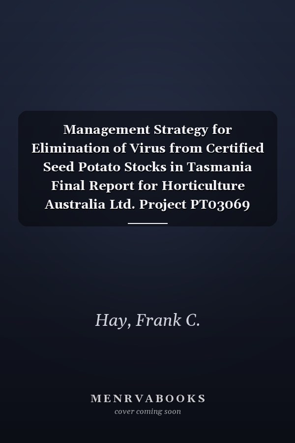 Management Strategy for Elimination of Virus from Certified Seed Potato Stocks in Tasmania Final Report for Horticulture Australia Ltd. Project PT03069