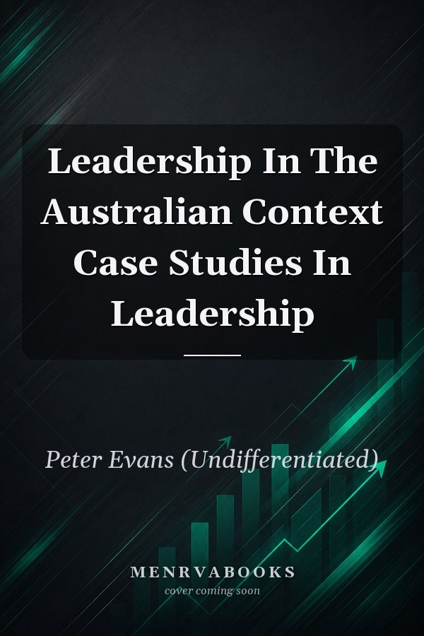 Leadership In The Australian Context: Case Studies In Leadership