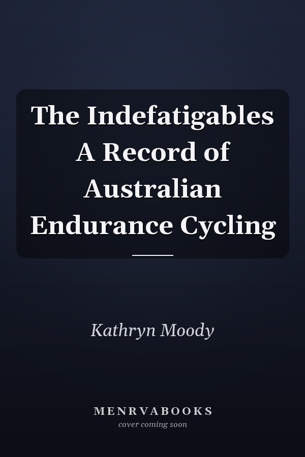 The Indefatigables A Record of Australian Endurance Cycling