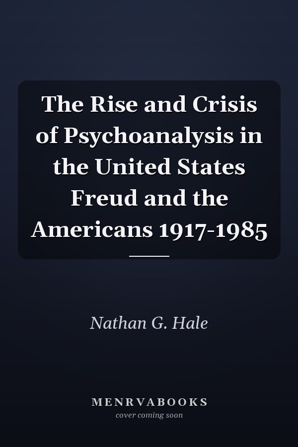 The Rise and Crisis of Psychoanalysis in the United States Freud and the Americans 1917-1985
