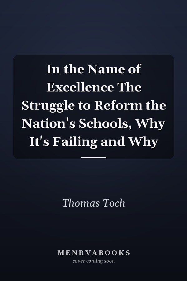 In the Name of Excellence The Struggle to Reform the Nation's Schools, Why It's Failing and Why
