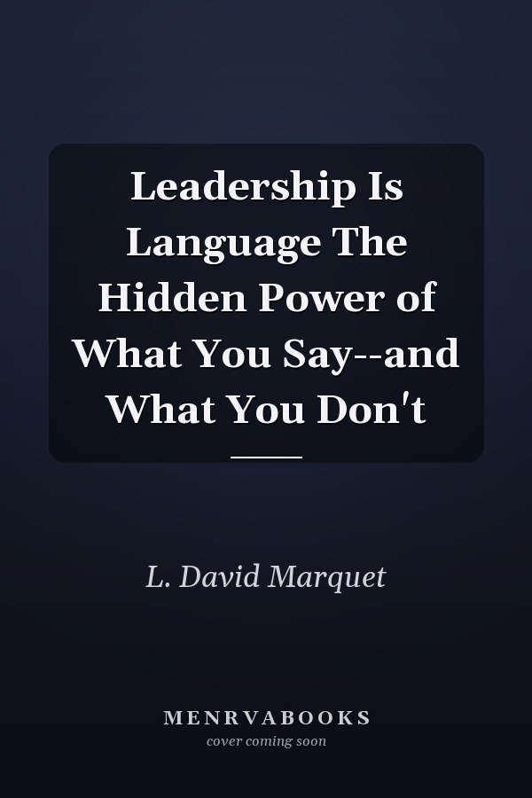 Leadership Is Language The Hidden Power of What You Say--and What You Don't