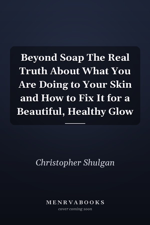 Beyond Soap The Real Truth About What You Are Doing to Your Skin and How to Fix It for a Beautiful, Healthy Glow