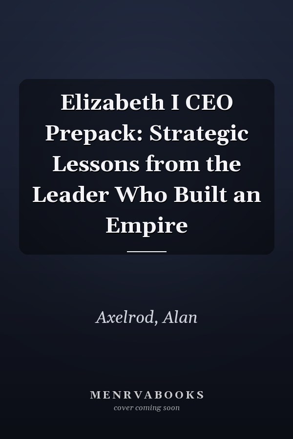 Elizabeth I CEO Prepack: Strategic Lessons from the Leader Who Built an Empire