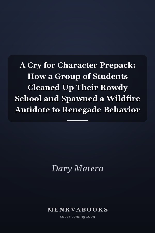 A Cry for Character Prepack: How a Group of Students Cleaned Up Their Rowdy School and Spawned a Wildfire Antidote to Renegade Behavior