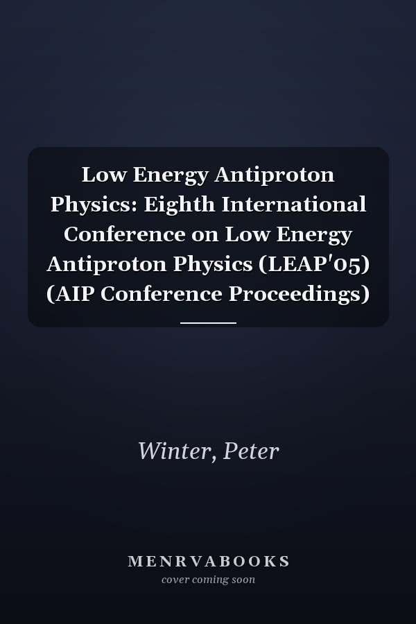 Low Energy Antiproton Physics: Eighth International Conference on Low Energy Antiproton Physics (LEAP'05) (AIP Conference Proceedings)