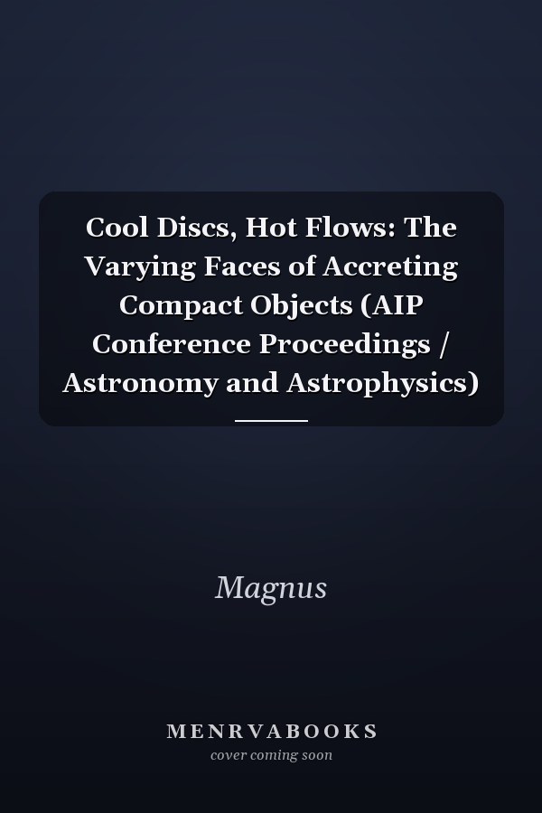 Cool Discs, Hot Flows: The Varying Faces of Accreting Compact Objects (AIP Conference Proceedings / Astronomy and Astrophysics)