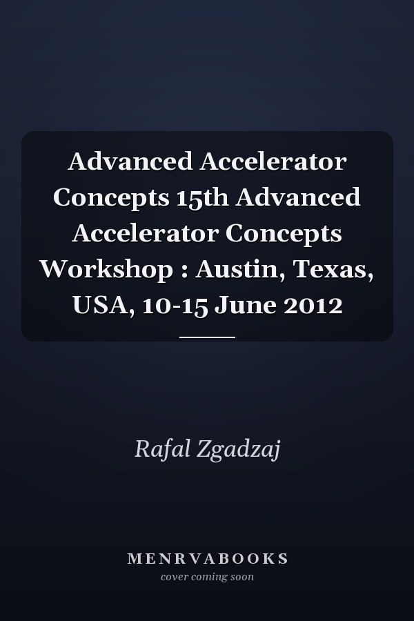 Advanced Accelerator Concepts 15th Advanced Accelerator Concepts Workshop : Austin, Texas, USA, 10-15 June 2012