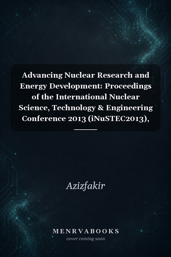 Advancing Nuclear Research and Energy Development: Proceedings of the International Nuclear Science, Technology & Engineering Conference 2013 (iNuSTEC2013), Kuala Lumpur, Malaysia, 30 September - 2 October 2013
