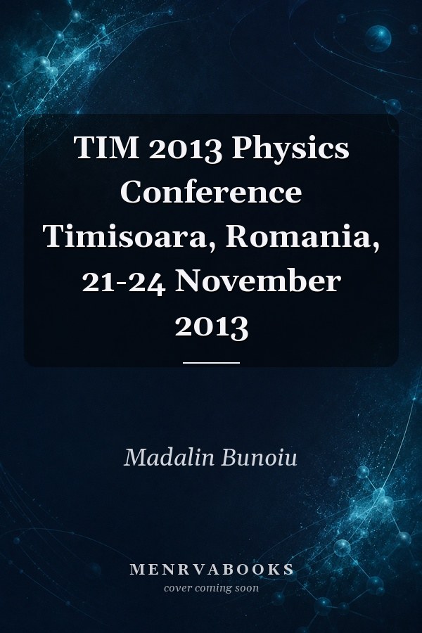 TIM 2013 Physics Conference Timisoara, Romania, 21-24 November 2013