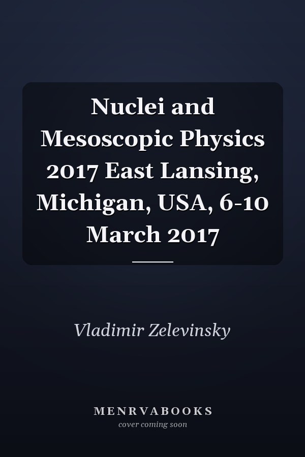 Nuclei and Mesoscopic Physics 2017 East Lansing, Michigan, USA, 6-10 March 2017