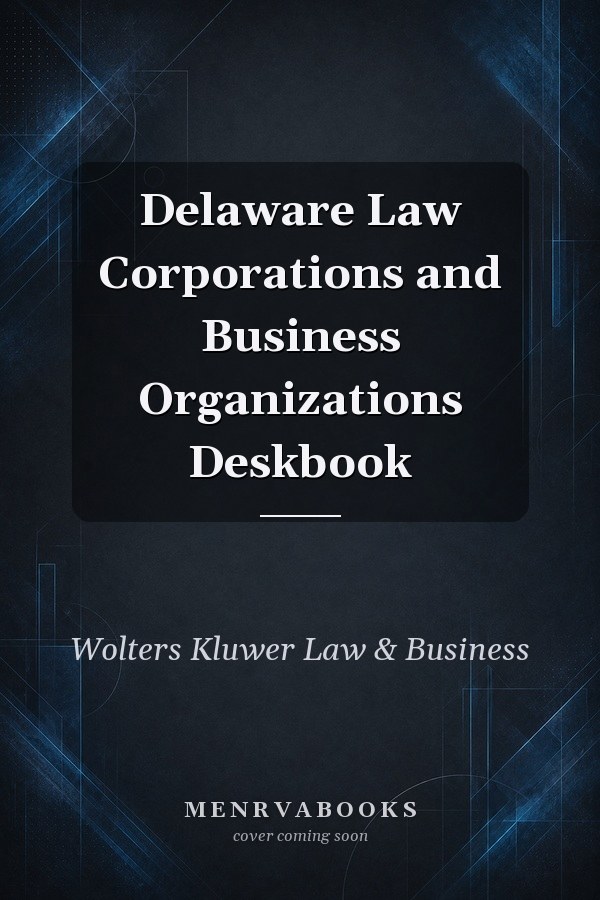 Delaware Law Corporations and Business Organizations Deskbook