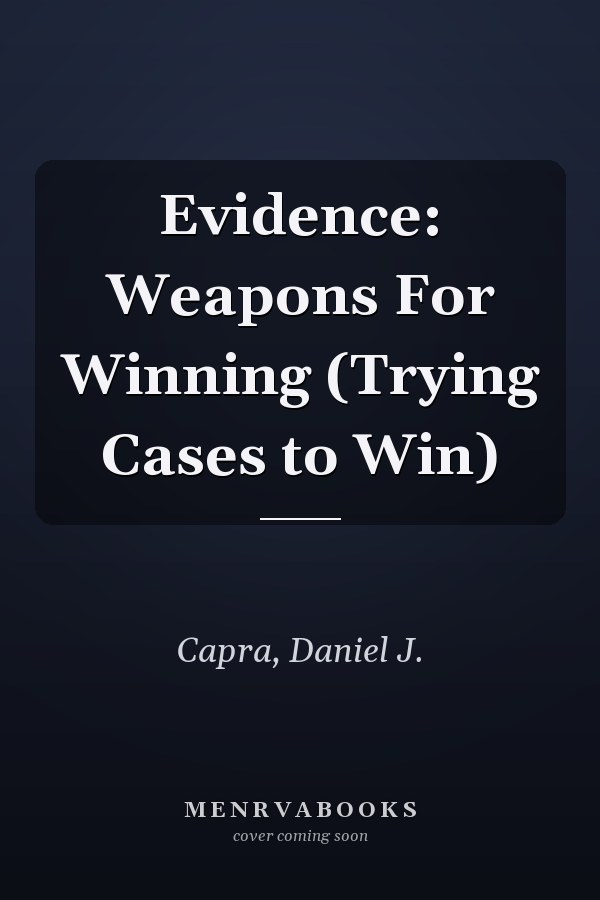 Evidence: Weapons For Winning (Trying Cases to Win)