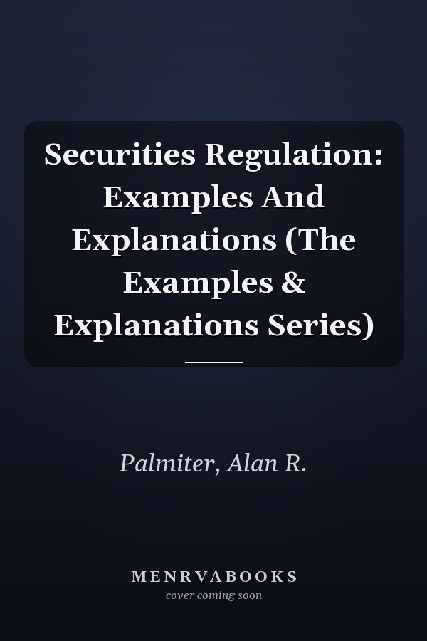 Securities Regulation: Examples And Explanations (The Examples & Explanations Series)