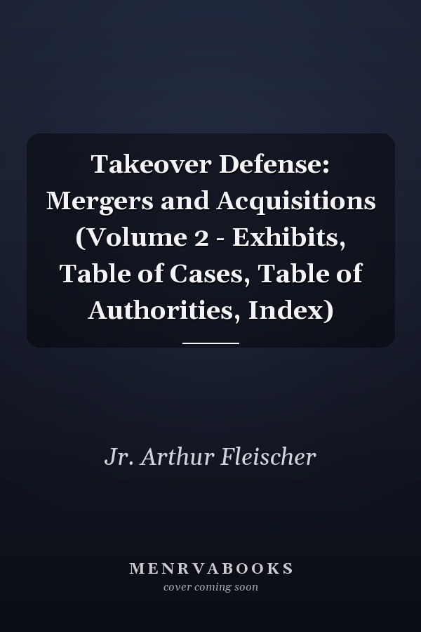 Takeover Defense: Mergers and Acquisitions (Volume 2 - Exhibits, Table of Cases, Table of Authorities, Index)