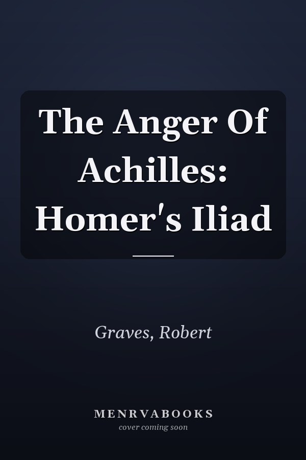 The Anger Of Achilles: Homer's Iliad