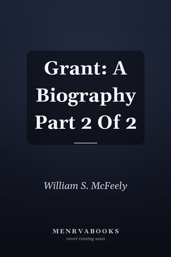 Grant: A Biography Part 2 Of 2