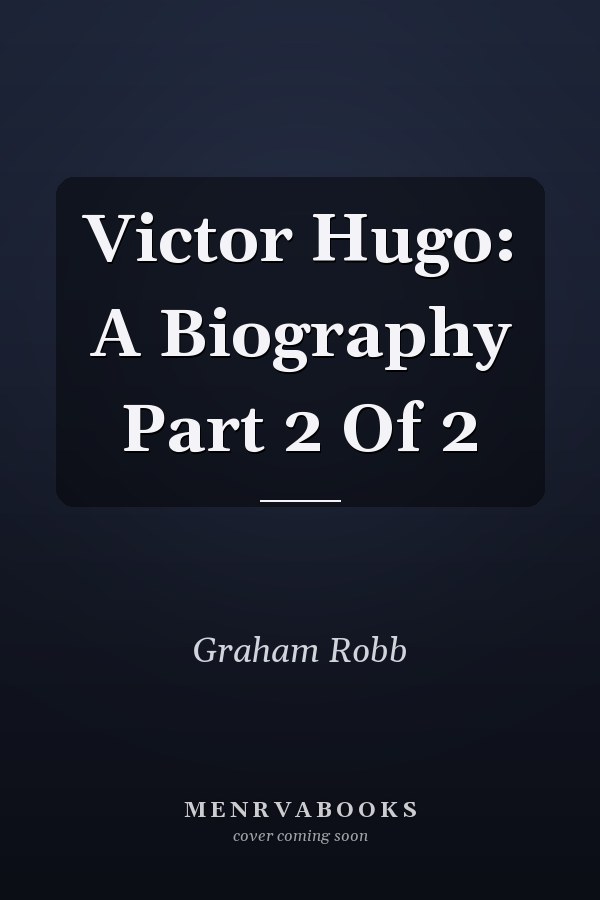Victor Hugo: A Biography   Part 2 Of 2