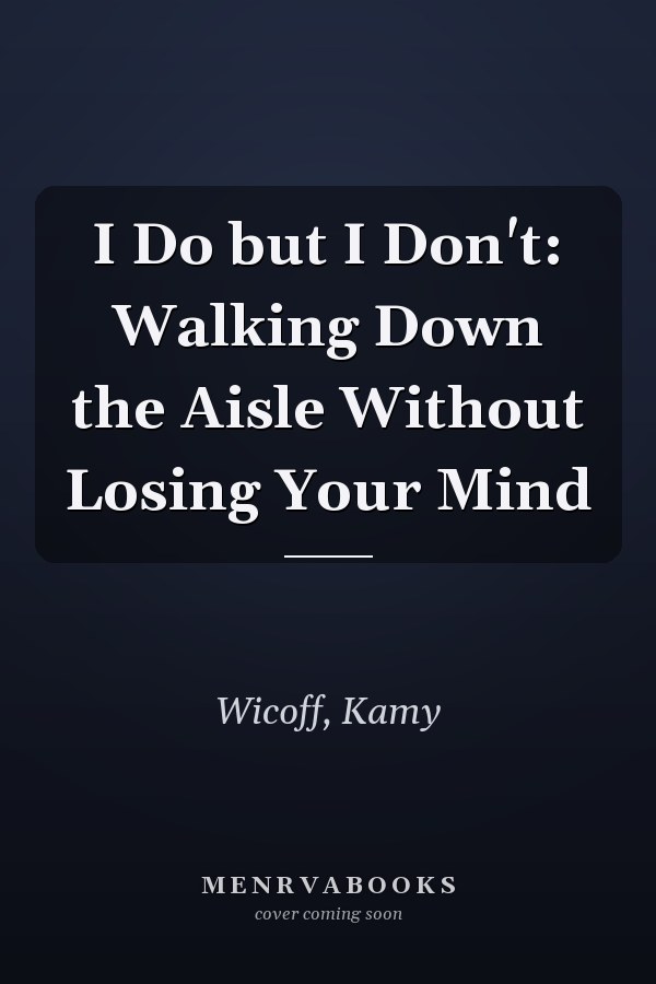 I Do but I Don't: Walking Down the Aisle Without Losing Your Mind