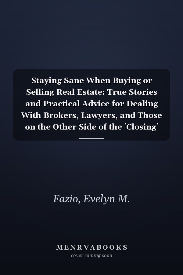 Staying Sane When Buying or Selling Real Estate: True Stories and Practical Advice for Dealing With Brokers, Lawyers, and Those on the Other Side of the 'Closing' Table