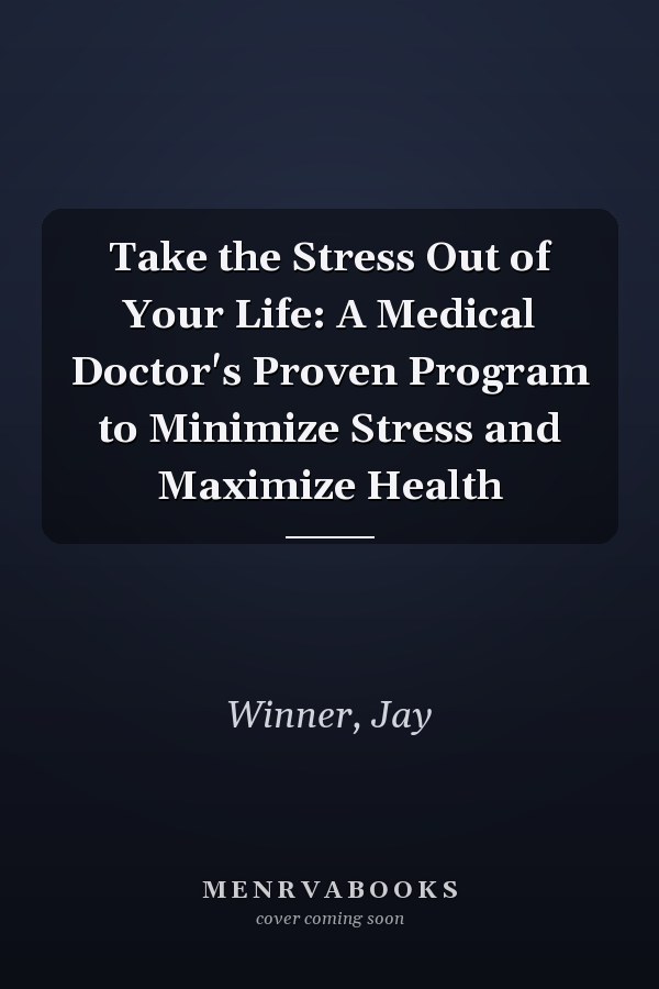 Take the Stress Out of Your Life: A Medical Doctor's Proven Program to Minimize Stress and Maximize Health