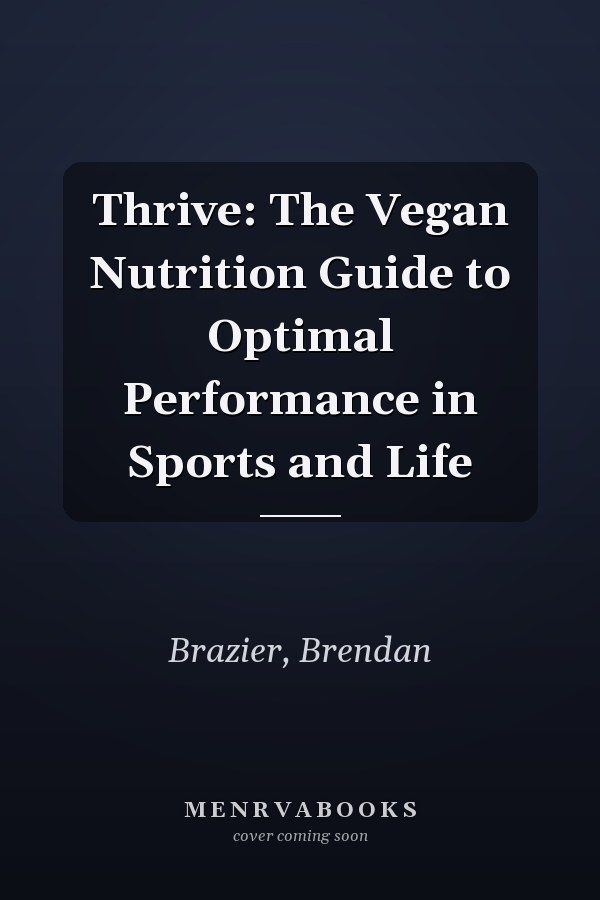 Thrive: The Vegan Nutrition Guide to Optimal Performance in Sports and Life