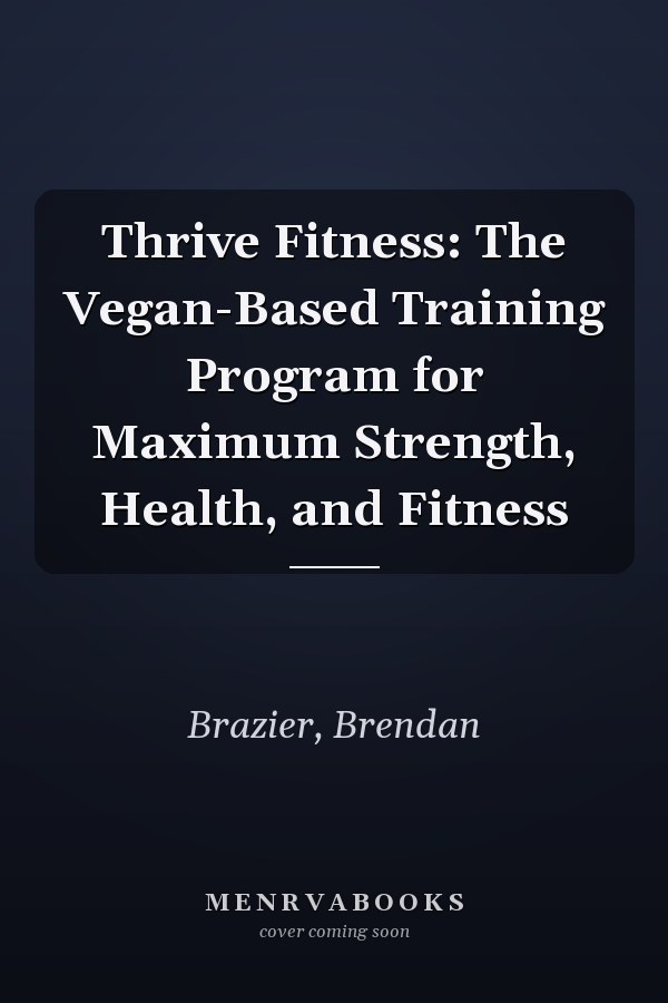 Thrive Fitness: The Vegan-Based Training Program for Maximum Strength, Health, and Fitness
