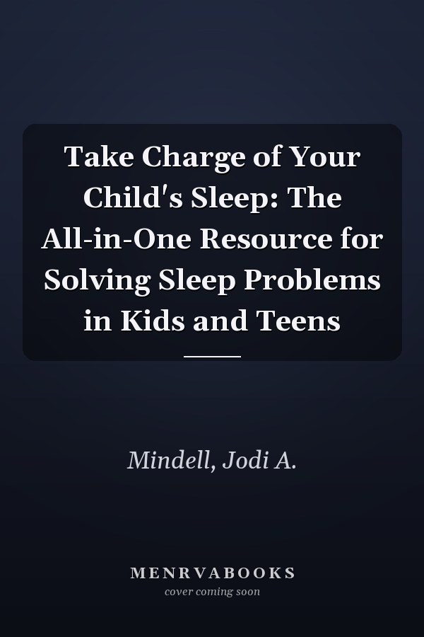 Take Charge of Your Child's Sleep: The All-in-One Resource for Solving Sleep Problems in Kids and Teens