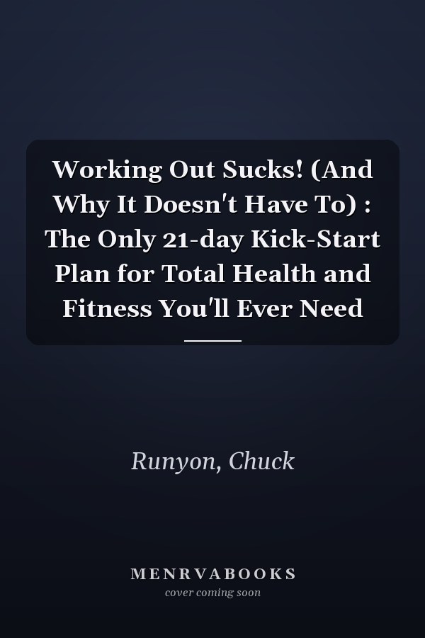 Working Out Sucks! (And Why It Doesn't Have To) : The Only 21-day Kick-Start Plan for Total Health and Fitness You'll Ever Need