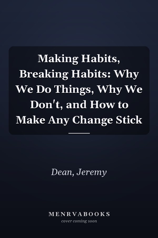 Making Habits, Breaking Habits: Why We Do Things, Why We Don't, and How to Make Any Change Stick