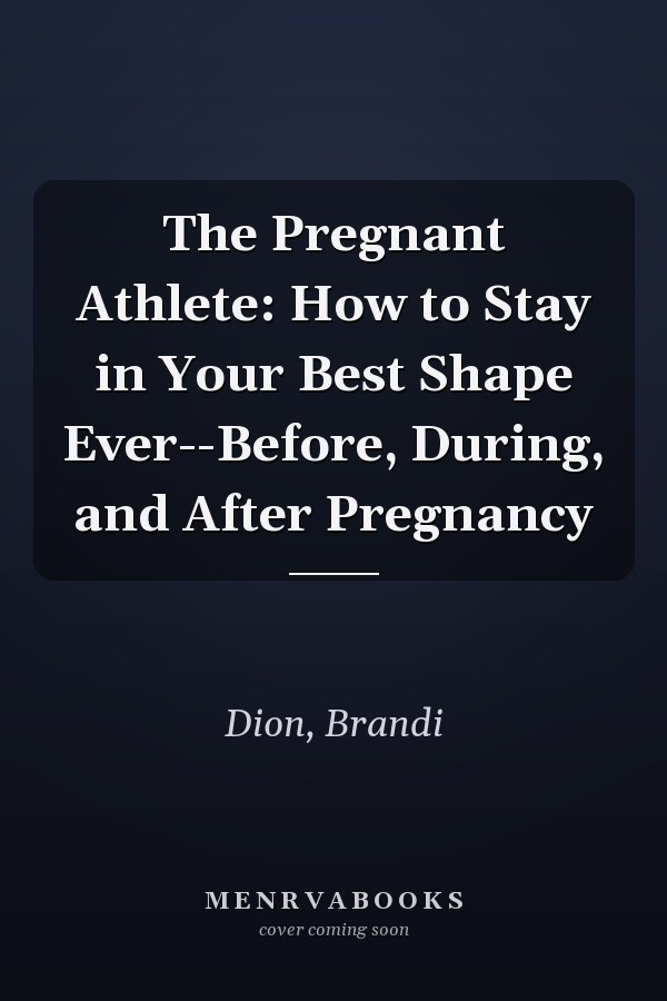 The Pregnant Athlete: How to Stay in Your Best Shape Ever--Before, During, and After Pregnancy