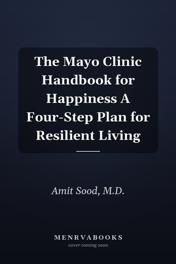 The Mayo Clinic Handbook for Happiness A Four-Step Plan for Resilient Living