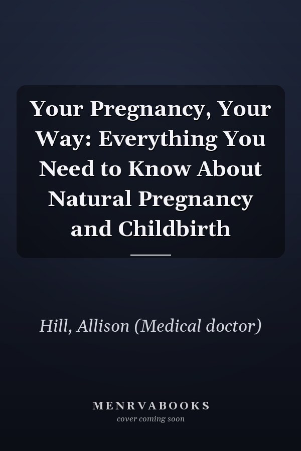 Your Pregnancy, Your Way: Everything You Need to Know About Natural Pregnancy and Childbirth