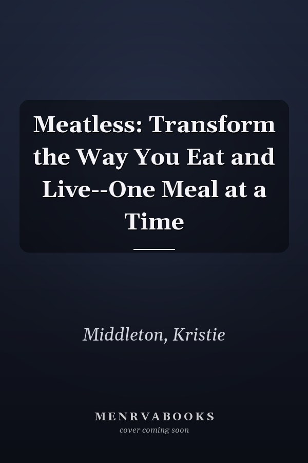 Meatless: Transform the Way You Eat and Live--One Meal at a Time