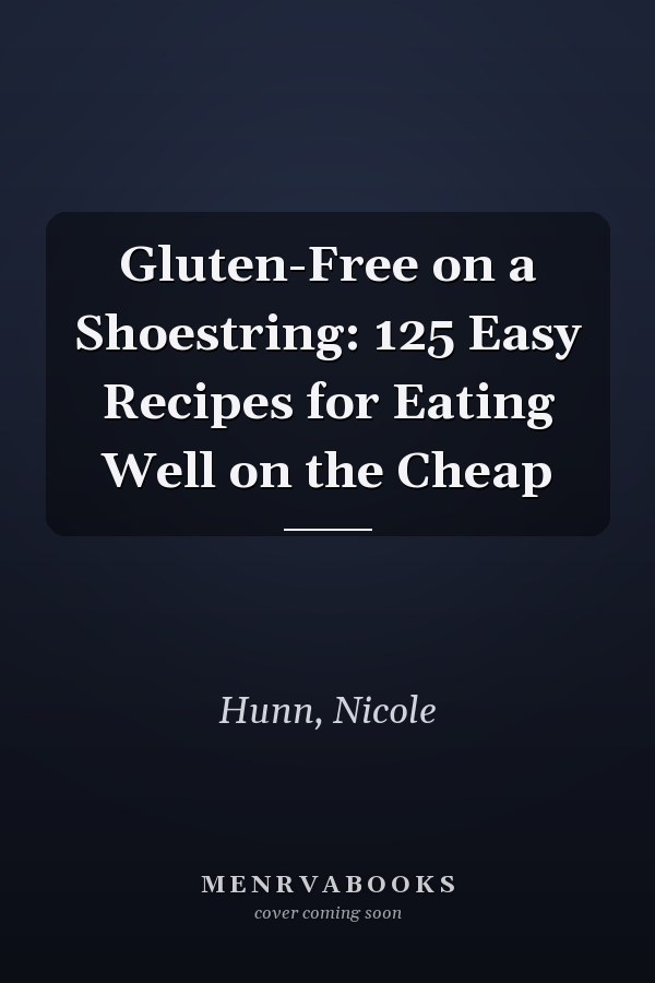 Gluten-Free on a Shoestring: 125 Easy Recipes for Eating Well on the Cheap