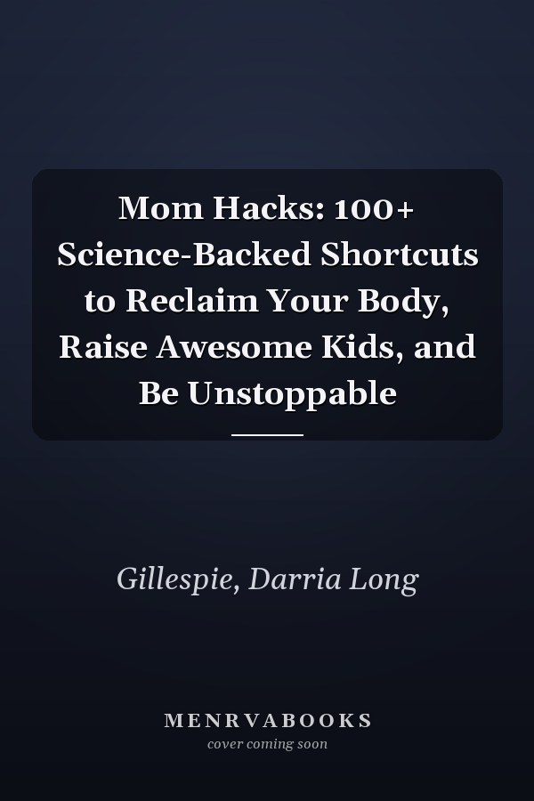 Mom Hacks: 100+ Science-Backed Shortcuts to Reclaim Your Body, Raise Awesome Kids, and Be Unstoppable