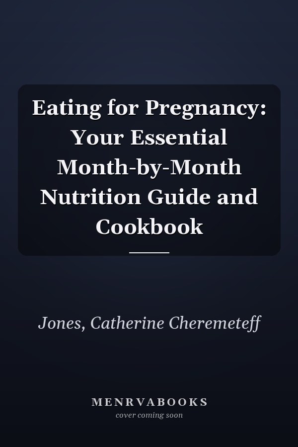 Eating for Pregnancy: Your Essential Month-by-Month Nutrition Guide and Cookbook