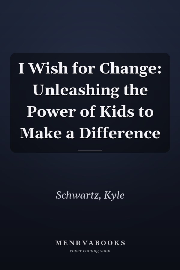 I Wish for Change: Unleashing the Power of Kids to Make a Difference