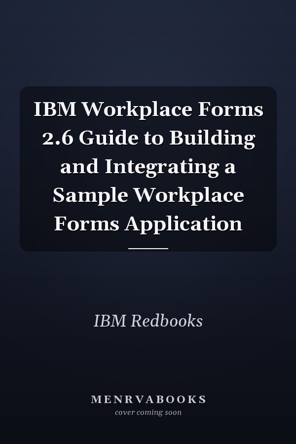 IBM Workplace Forms 2.6 Guide to Building and Integrating a Sample Workplace Forms Application