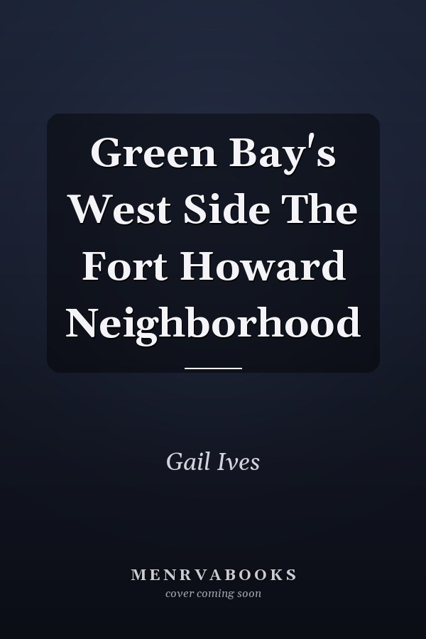 Green Bay's West Side The Fort Howard Neighborhood