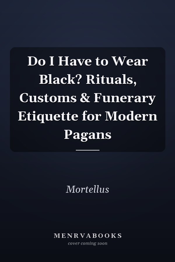 Do I Have to Wear Black? Rituals, Customs & Funerary Etiquette for Modern Pagans