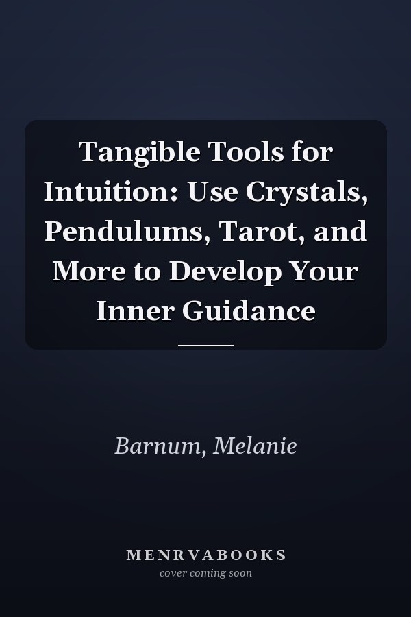 Tangible Tools for Intuition: Use Crystals, Pendulums, Tarot, and More to Develop Your Inner Guidance
