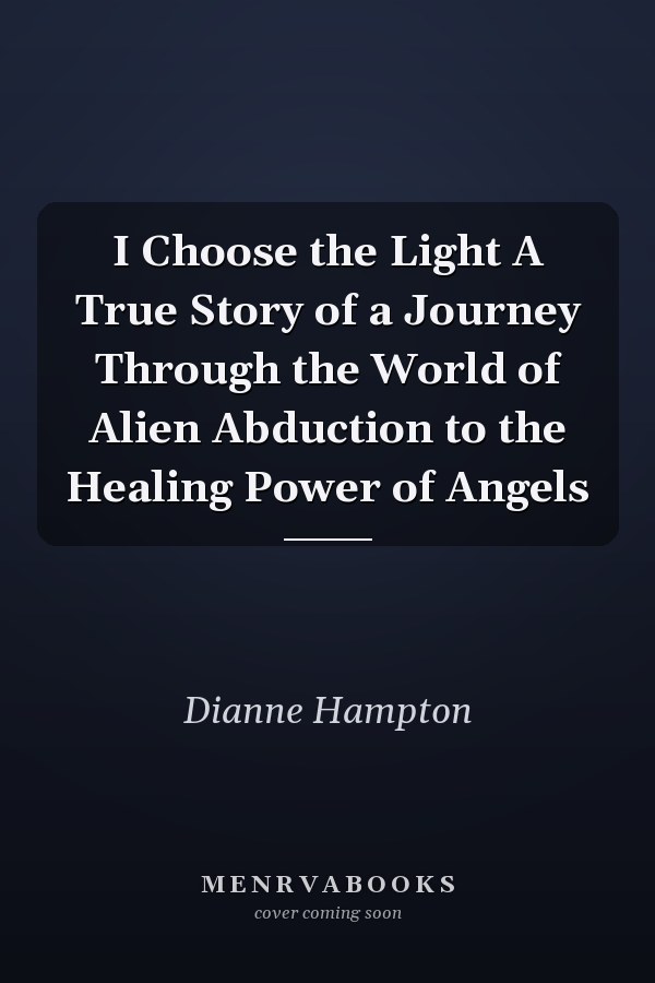 I Choose the Light A True Story of a Journey Through the World of Alien Abduction to the Healing Power of Angels